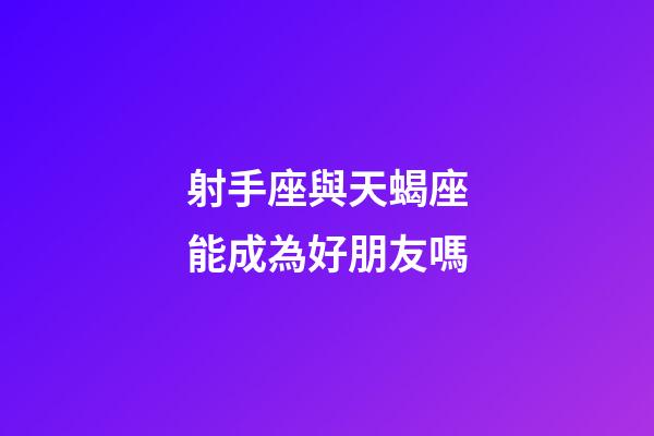 射手座與天蝎座能成為好朋友嗎-第1張-星座運(yùn)勢(shì)-玄機(jī)派