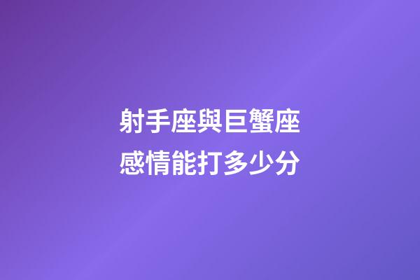 射手座與巨蟹座感情能打多少分-第1張-星座運勢-玄機派