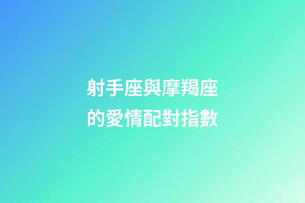 射手座與摩羯座的愛情配對指數-第1張-星座運勢-玄機派