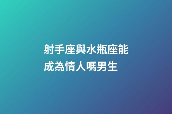 射手座與水瓶座能成為情人嗎男生-第1張-星座運(yùn)勢(shì)-玄機(jī)派