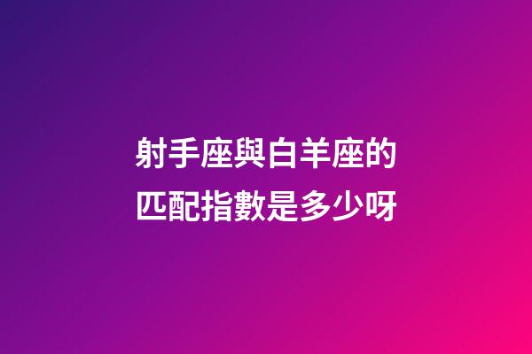 射手座與白羊座的匹配指數是多少呀-第1張-星座運勢-玄機派