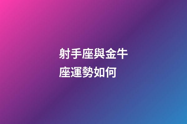射手座與金牛座運勢如何-第1張-星座運勢-玄機派