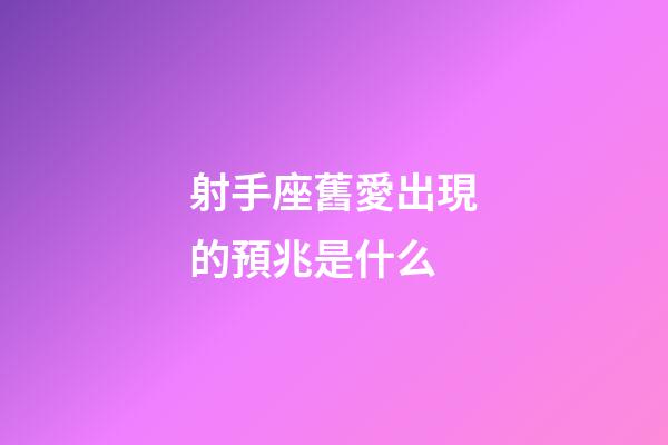 射手座舊愛出現的預兆是什么