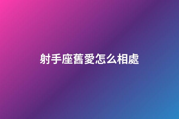射手座舊愛怎么相處-第1張-星座運勢-玄機派