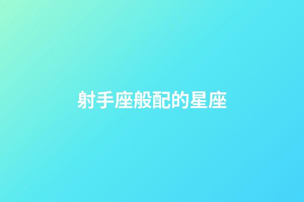 射手座般配的星座-第1張-星座運勢-玄機派
