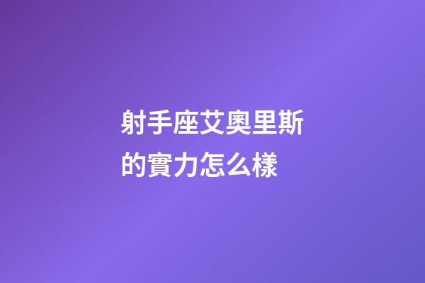 射手座艾奧里斯的實力怎么樣