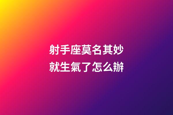 射手座莫名其妙就生氣了怎么辦-第1張-星座運勢-玄機派