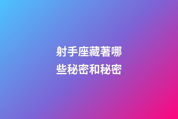 射手座藏著哪些秘密和秘密-第1張-星座運勢-玄機派