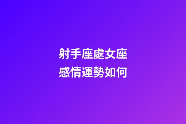 射手座處女座感情運勢如何-第1張-星座運勢-玄機派