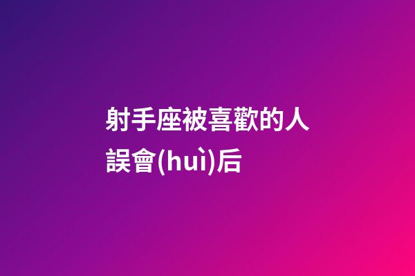 射手座被喜歡的人誤會(huì)后
