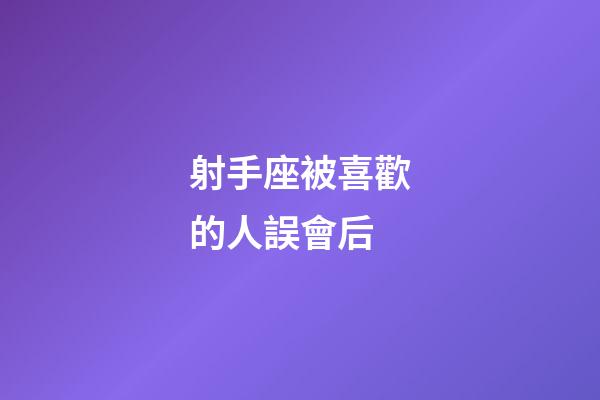 射手座被喜歡的人誤會后-第1張-星座運勢-玄機派