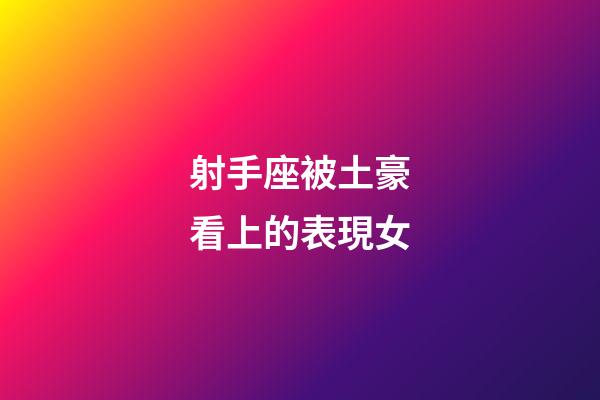 射手座被土豪看上的表現女-第1張-星座運勢-玄機派