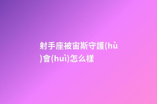 射手座被宙斯守護(hù)會(huì)怎么樣-第1張-星座運(yùn)勢(shì)-玄機(jī)派