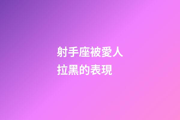 射手座被愛人拉黑的表現-第1張-星座運勢-玄機派