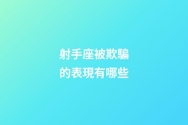 射手座被欺騙的表現有哪些-第1張-星座運勢-玄機派