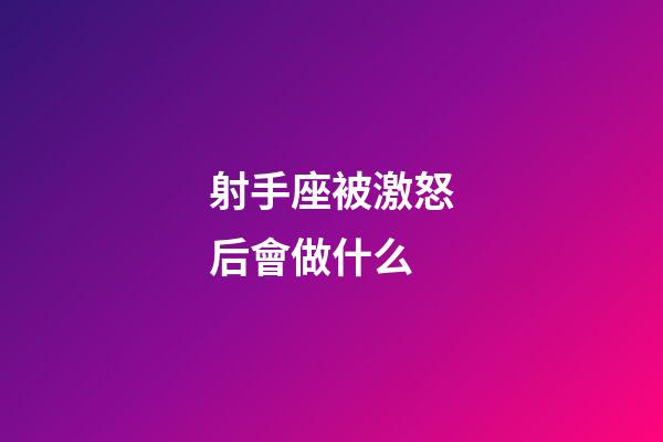 射手座被激怒后會做什么-第1張-星座運勢-玄機派