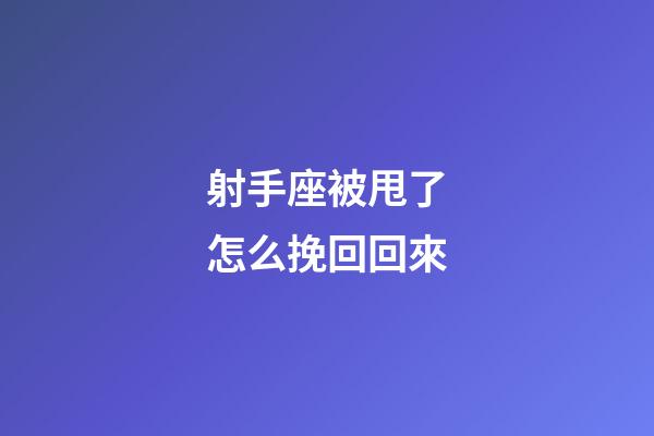 射手座被甩了怎么挽回回來