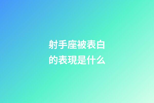 射手座被表白的表現是什么-第1張-星座運勢-玄機派