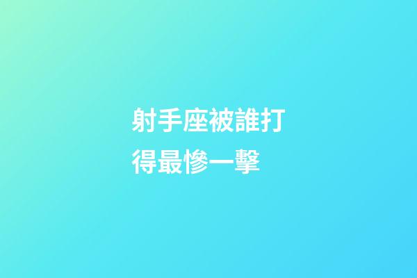 射手座被誰打得最慘一擊-第1張-星座運勢-玄機派