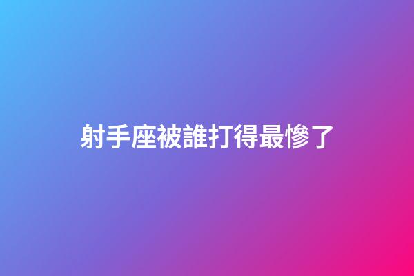 射手座被誰打得最慘了-第1張-星座運勢-玄機派