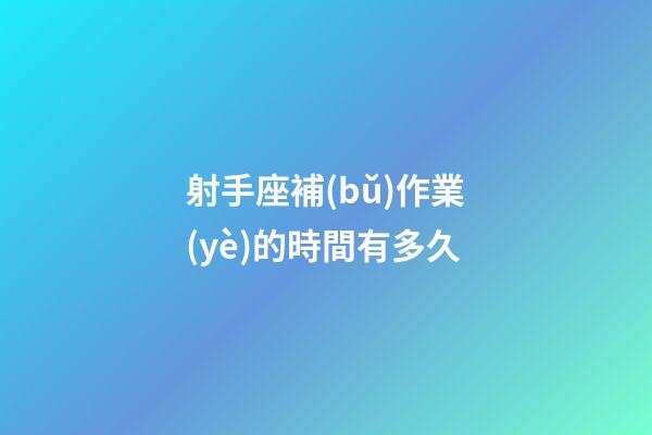 射手座補(bǔ)作業(yè)的時間有多久