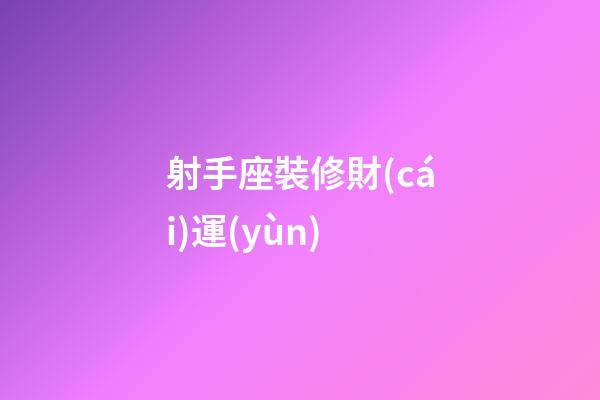 射手座裝修財(cái)運(yùn)-第1張-星座運(yùn)勢(shì)-玄機(jī)派