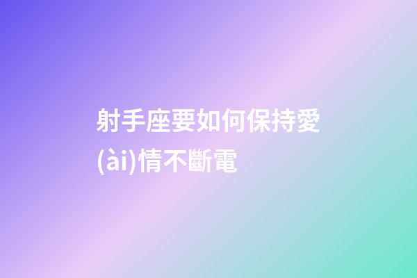射手座要如何保持愛(ài)情不斷電-第1張-星座運(yùn)勢(shì)-玄機(jī)派