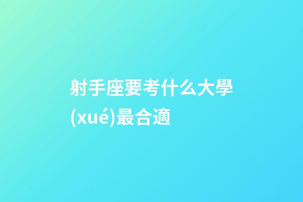 射手座要考什么大學(xué)最合適-第1張-星座運(yùn)勢(shì)-玄機(jī)派
