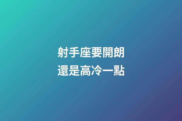 射手座要開朗還是高冷一點-第1張-星座運勢-玄機派