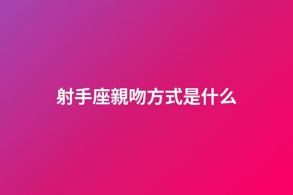 射手座親吻方式是什么-第1張-星座運勢-玄機派