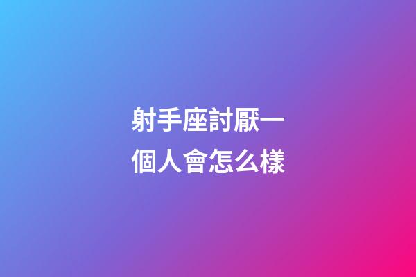 射手座討厭一個人會怎么樣-第1張-星座運勢-玄機派