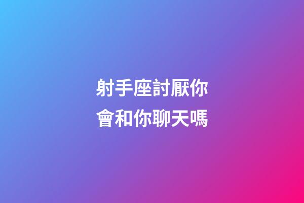 射手座討厭你會和你聊天嗎-第1張-星座運勢-玄機派
