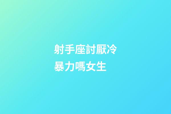 射手座討厭冷暴力嗎女生-第1張-星座運勢-玄機派