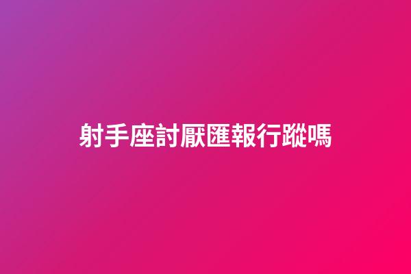 射手座討厭匯報行蹤嗎-第1張-星座運勢-玄機派