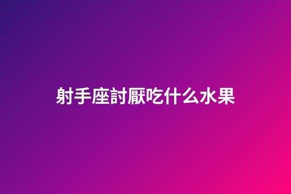 射手座討厭吃什么水果-第1張-星座運勢-玄機派