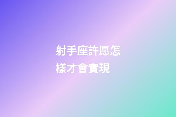 射手座許愿怎樣才會實現-第1張-星座運勢-玄機派