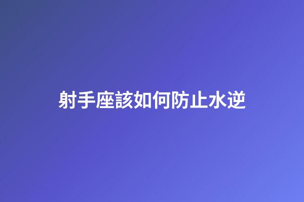 射手座該如何防止水逆-第1張-星座運勢-玄機派