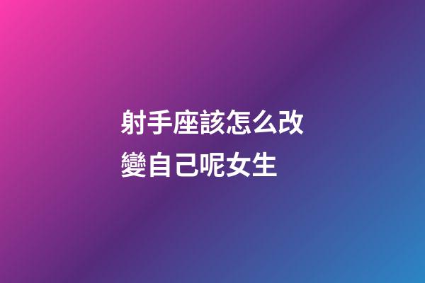 射手座該怎么改變自己呢女生-第1張-星座運勢-玄機派