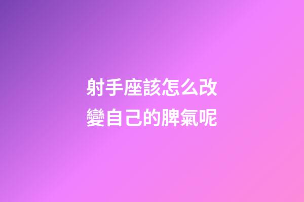 射手座該怎么改變自己的脾氣呢-第1張-星座運勢-玄機派