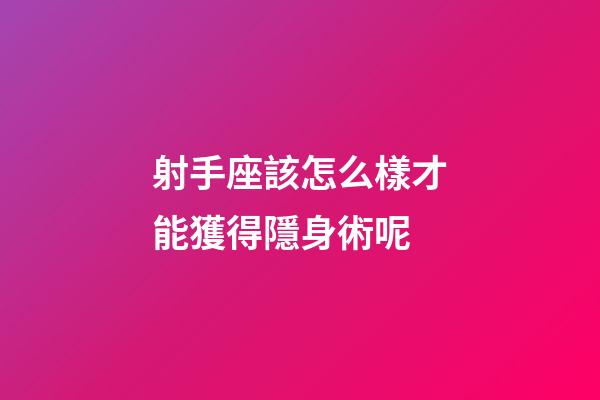 射手座該怎么樣才能獲得隱身術呢