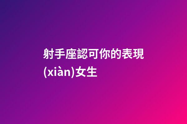 射手座認可你的表現(xiàn)女生-第1張-星座運勢-玄機派