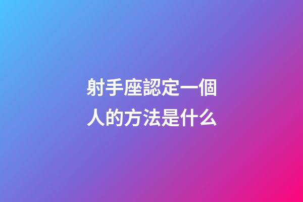 射手座認定一個人的方法是什么