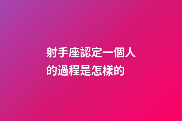 射手座認定一個人的過程是怎樣的-第1張-星座運勢-玄機派