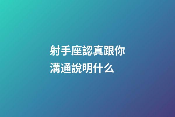 射手座認真跟你溝通說明什么-第1張-星座運勢-玄機派