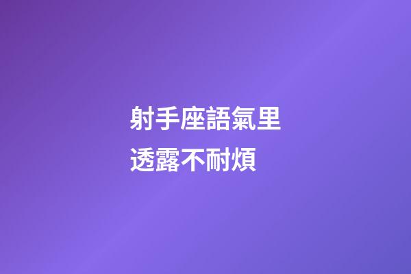 射手座語氣里透露不耐煩-第1張-星座運勢-玄機派