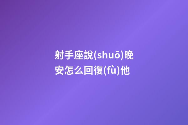 射手座說(shuō)晚安怎么回復(fù)他