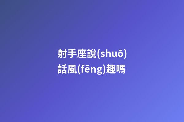射手座說(shuō)話風(fēng)趣嗎-第1張-星座運(yùn)勢(shì)-玄機(jī)派