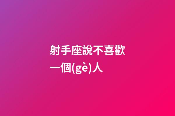 射手座說不喜歡一個(gè)人-第1張-星座運(yùn)勢-玄機(jī)派
