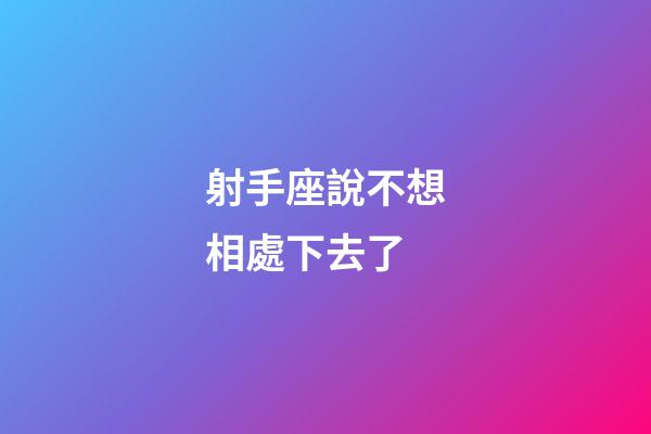 射手座說不想相處下去了-第1張-星座運勢-玄機派