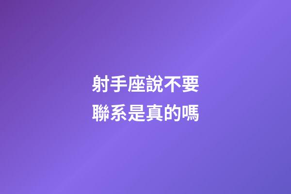 射手座說不要聯系是真的嗎-第1張-星座運勢-玄機派